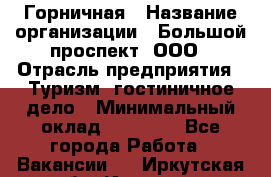 Горничная › Название организации ­ Большой проспект, ООО › Отрасль предприятия ­ Туризм, гостиничное дело › Минимальный оклад ­ 30 000 - Все города Работа » Вакансии   . Иркутская обл.,Иркутск г.